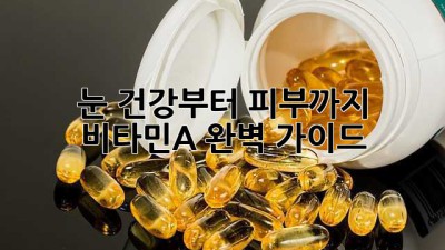 눈 건강부터 피부까지! 비타민A 완벽 가이드