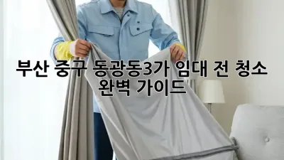 부산 중구 동광동3가 임대 전 청소 완벽 가이드